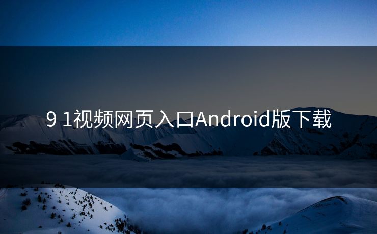 9 1视频网页入口Android版下载 9 1视频网页入口Android版下载
