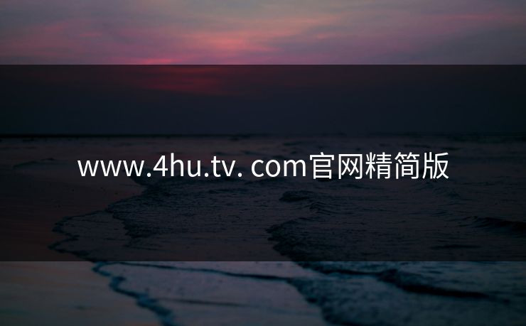 www.4hu.tv. com官网精简版