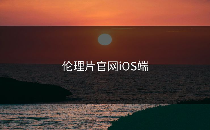 伦理片官网iOS端