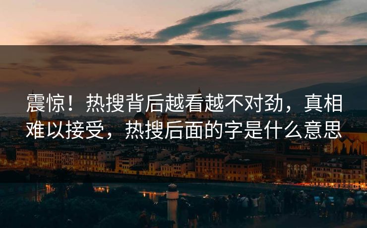 震惊！热搜背后越看越不对劲，真相难以接受，热搜后面的字是什么意思